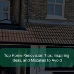 Top Home Renovation Tips, Inspiring Ideas, and Mistakes to Avoid